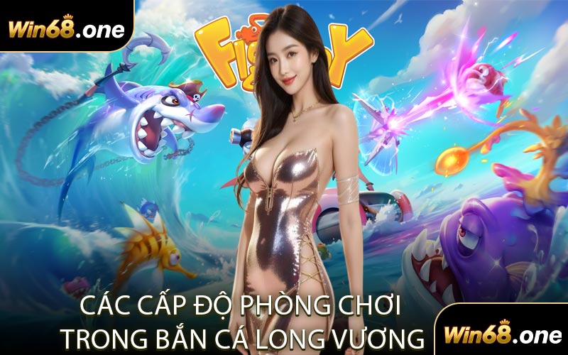 Các Cấp Độ Phòng Chơi Trong Bắn Cá Long Vương