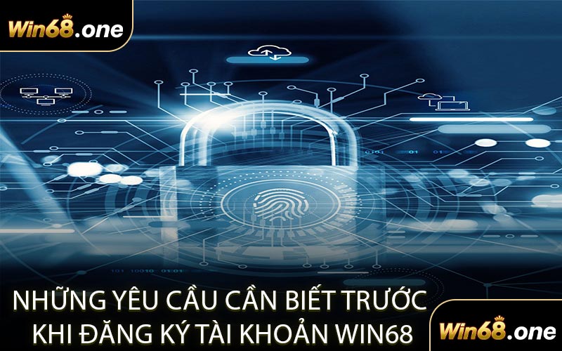 Những Yêu Cầu Cần Biết Trước Khi Đăng Ký Tài Khoản WIN68