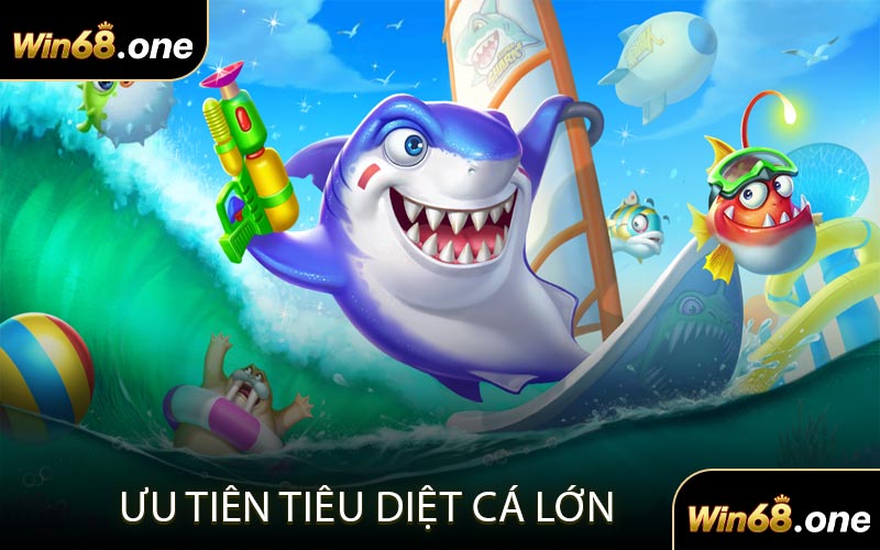 Ưu Tiên Tiêu Diệt Cá Lớn