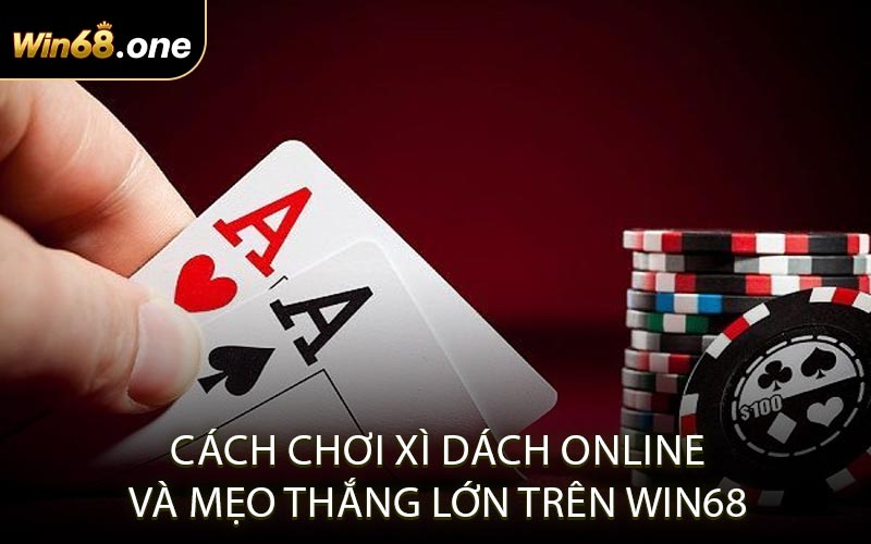 Cách chơi xì dách online và mẹo thắng lớn trên WIN68